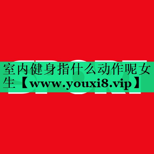 室内健身指什么动作呢女生