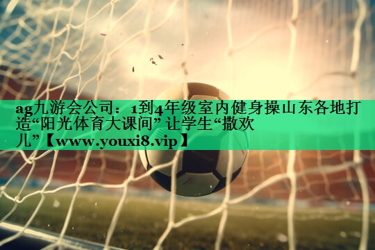 1到4年级室内健身操山东各地打造“阳光体育大课间” 让学生“撒欢儿” 1到4年级室内健身操山东各地打造“阳光体育大课间” 让学生“撒欢儿”