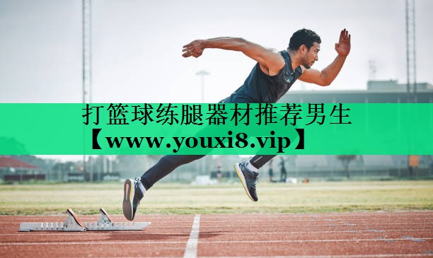 打篮球练腿器材推荐男生 打篮球练腿器材推荐男生