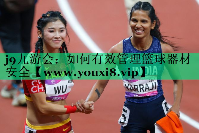 如何有效管理篮球器材安全 如何有效管理篮球器材安全