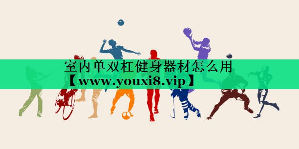 室内单双杠健身器材怎么用 室内单双杠健身器材怎么用