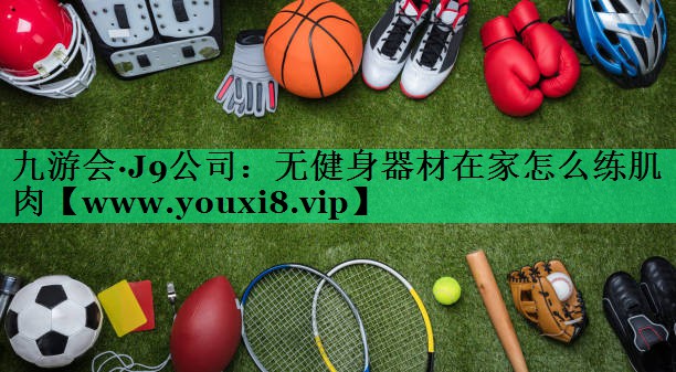 无健身器材在家怎么练肌肉 无健身器材在家怎么练肌肉