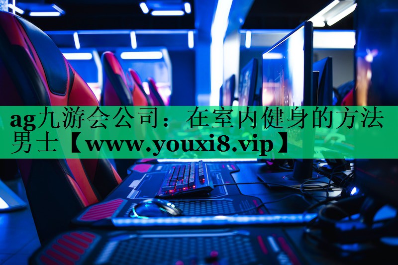 <strong>ag九游会公司：在室内健身的方法男士</strong>