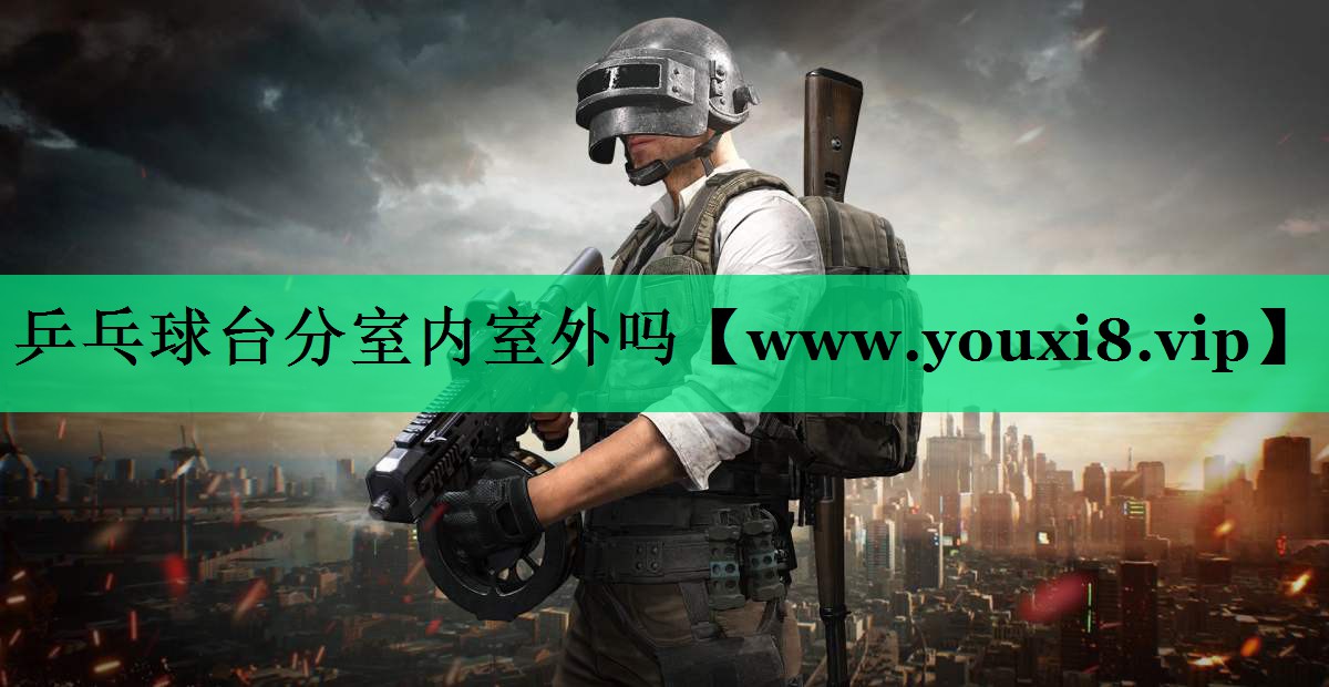 乒乓球台分室内室外吗 乒乓球台分室内室外吗